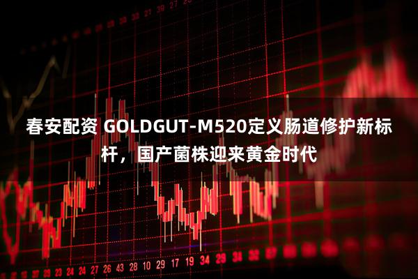 春安配资 GOLDGUT-M520定义肠道修护新标杆，国产菌株迎来黄金时代