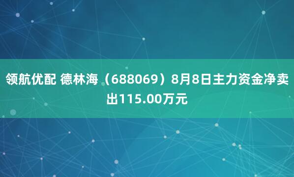 领航优配 德林海（688069）8月8日主力资金净卖出115.00万元