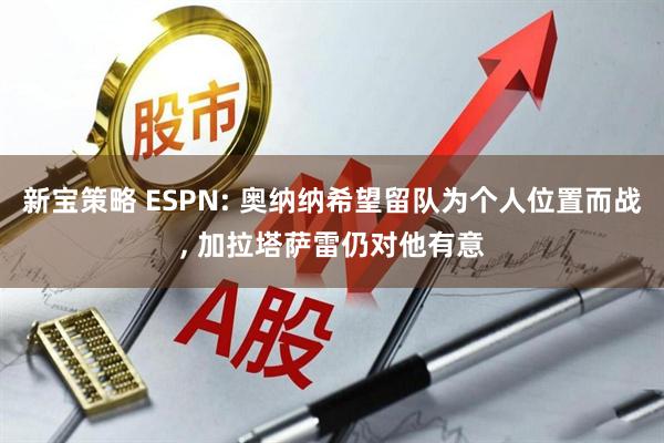 新宝策略 ESPN: 奥纳纳希望留队为个人位置而战, 加拉塔萨雷仍对他有意
