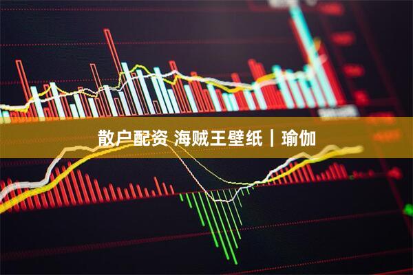散户配资 海贼王壁纸｜瑜伽