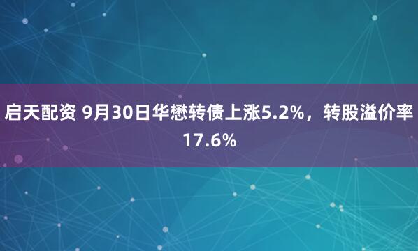 启天配资 9月30日华懋转债上涨5.2%，转股溢价率17.6%