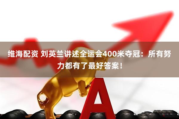 维海配资 刘英兰讲述全运会400米夺冠：所有努力都有了最好答案！