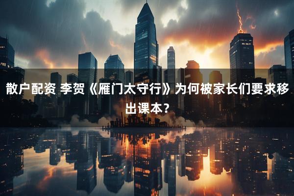 散户配资 李贺《雁门太守行》为何被家长们要求移出课本？