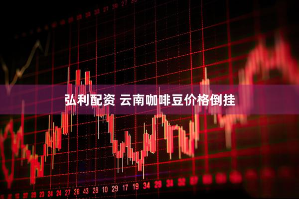 弘利配资 云南咖啡豆价格倒挂
