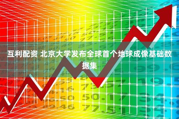 互利配资 北京大学发布全球首个地球成像基础数据集