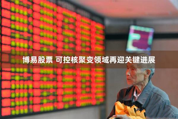 博易股票 可控核聚变领域再迎关键进展